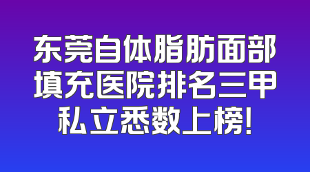 东莞自体脂肪面部填充医院排名三甲私立悉数上榜！