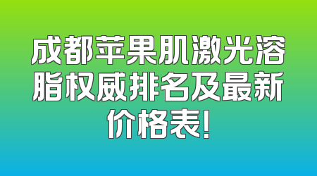 成都苹果肌激光溶脂权威排名及最新价格表！