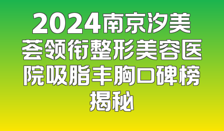 2024南京汐美荟领衔整形美容医院吸脂丰胸口碑榜揭秘