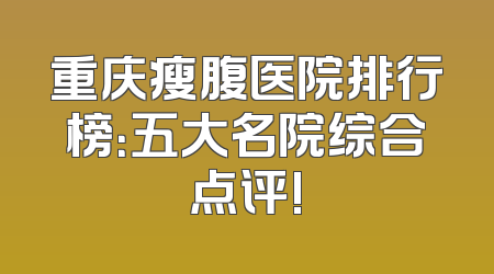 重庆瘦腹医院排行榜：五大名院综合点评!