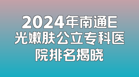 2024年南通E光嫩肤公立专科医院排名揭晓