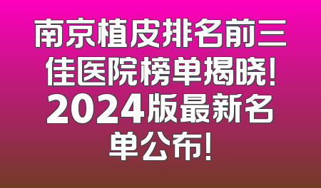 南京植皮排名前三佳医院榜单揭晓！2024版最新名单公布！