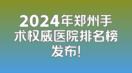 2024年郑州手术权威医院排名榜发布！
