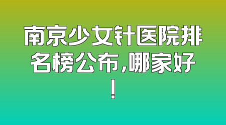 南京少女针医院排名榜公布，哪家好!