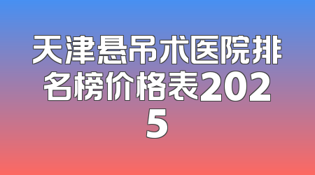 天津悬吊术医院排名榜价格表2025