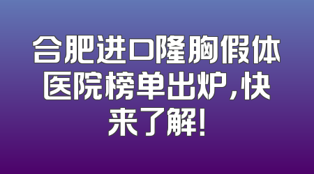 合肥进口隆胸假体医院榜单出炉，快来了解！