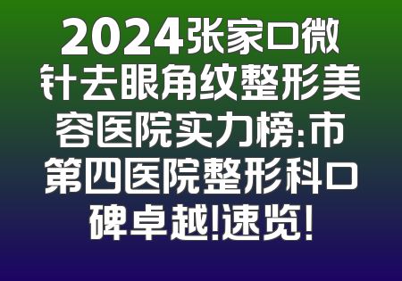 2024张家口微针去眼角纹整形美容医院实力榜：市第四医院整形科口碑卓越！速览！