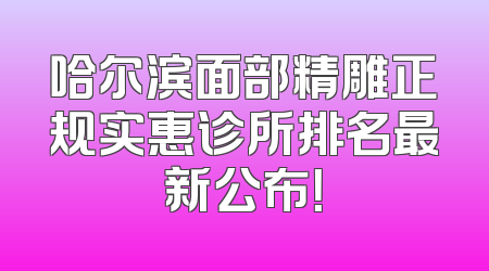哈尔滨面部精雕正规实惠诊所排名最新公布！
