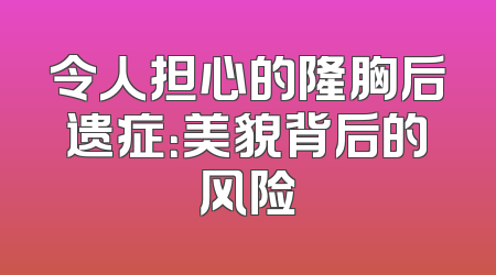 令人担心的隆胸后遗症：美貌背后的风险