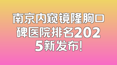 南京内窥镜隆胸口碑医院排名2025新发布！