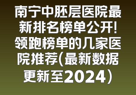 南宁中胚层医院最新排名榜单公开！领跑榜单的几家医院推荐（最新数据更新至2024）