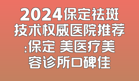 2024保定祛斑技术权威医院推荐：保定姮美医疗美容诊所口碑佳
