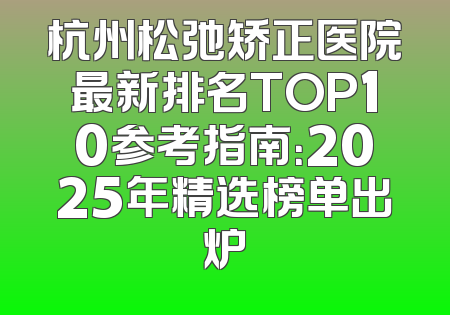 杭州松弛矫正医院最新排名TOP10参考指南：2025年精选榜单出炉
