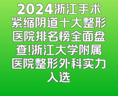 2024浙江手术紧缩阴道十大整形医院排名榜全面盘查！浙江大学附属医院整形外科实力入选