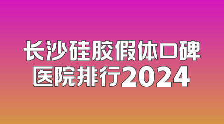 长沙硅胶假体口碑医院排行2024