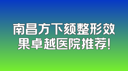 南昌方下颏整形效果卓越医院推荐！