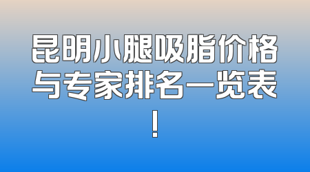 昆明小腿吸脂价格与专家排名一览表!