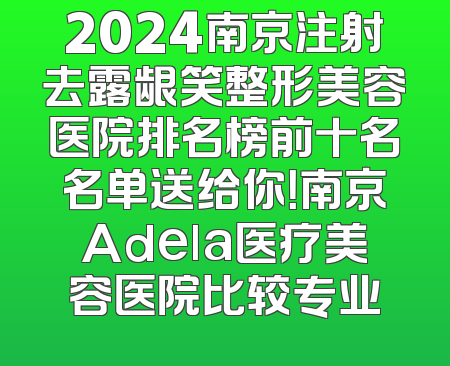 2024南京注射去露龈笑整形美容医院排名榜前十名名单送给你！南京Adela医疗美容医院比较专业