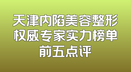 天津内陷美容整形权威专家实力榜单前五点评