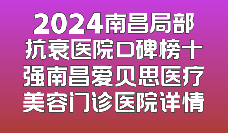 2024南昌局部抗衰医院口碑榜十强南昌爱贝思医疗美容门诊医院详情