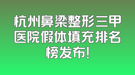 杭州鼻梁整形三甲医院假体填充排名榜发布！
