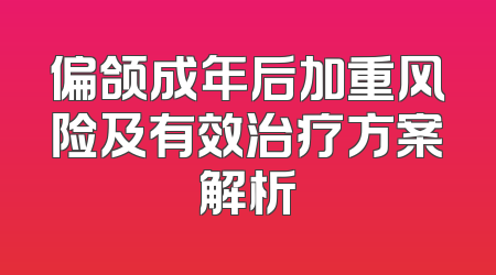 偏颌成年后加重风险及有效治疗方案解析