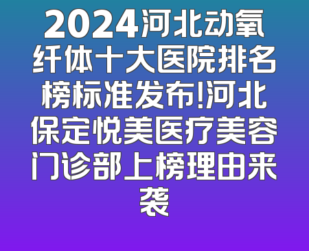 2024河北动氧纤体十大医院排名榜标准发布！河北保定悦美医疗美容门诊部上榜理由来袭