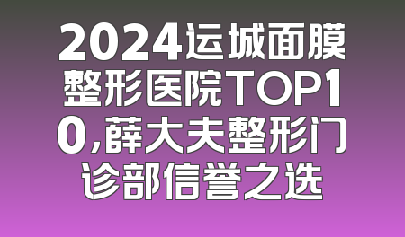 2024运城面膜整形医院TOP10，薛大夫整形门诊部信誉之选