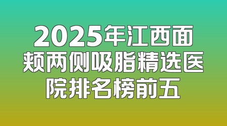 2025年江西面颊两侧吸脂精选医院排名榜前五