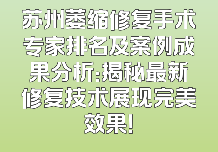 苏州萎缩修复手术专家排名及案例成果分析：揭秘最新修复技术展现完美效果！