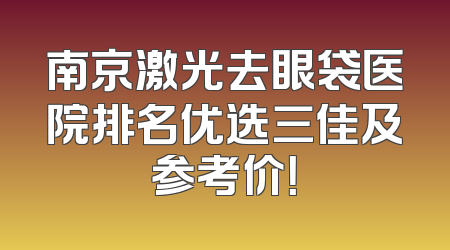 南京激光去眼袋医院排名优选三佳及参考价！
