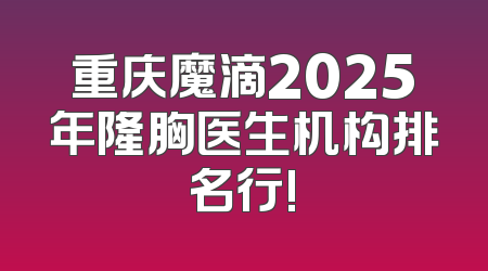 重庆魔滴2025年隆胸医生机构排名行!