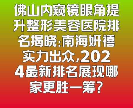 佛山内窥镜眼角提升整形美容医院排名揭晓：南海妍禧实力出众，2024最新排名展现哪家更胜一筹？