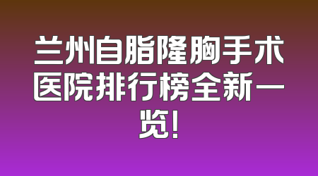 兰州自脂隆胸手术医院排行榜全新一览！