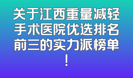 关于江西重量减轻手术医院优选排名前三的实力派榜单！