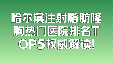哈尔滨注射脂肪隆胸热门医院排名TOP5权威解读！
