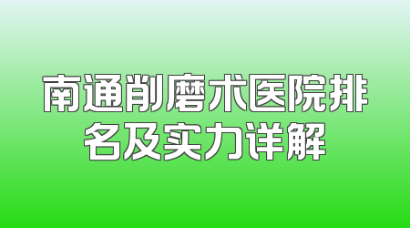 南通削磨术医院排名及实力详解