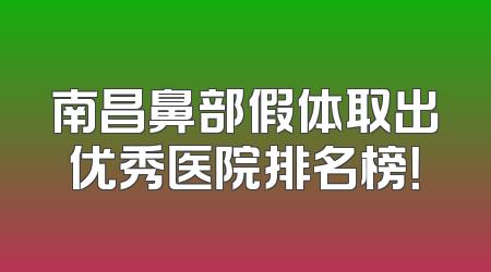 南昌鼻部假体取出优秀医院排名榜！