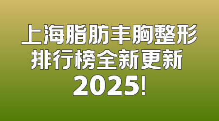 上海脂肪丰胸整形排行榜全新更新 2025！