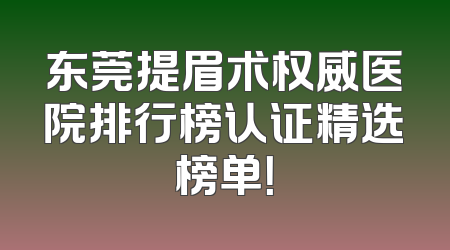 东莞提眉术权威医院排行榜认证精选榜单！