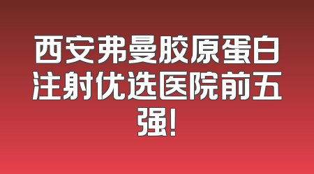 西安弗曼胶原蛋白注射优选医院前五强！