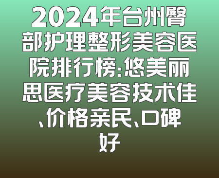 2024年台州臀部护理整形美容医院排行榜：悠美丽思医疗美容技术佳、价格亲民、口碑好