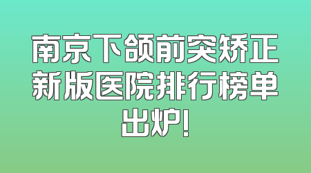 南京下颌前突矫正新版医院排行榜单出炉!