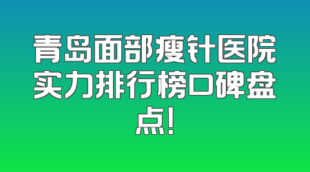 青岛面部瘦针医院实力排行榜口碑盘点！