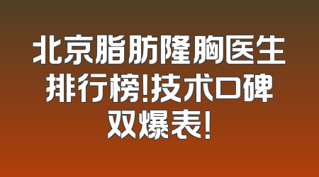 北京脂肪隆胸医生排行榜！技术口碑双爆表！
