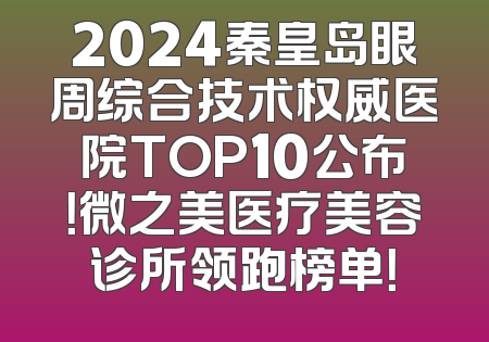 2024秦皇岛眼周综合技术权威医院TOP10公布！微之美医疗美容诊所领跑榜单！