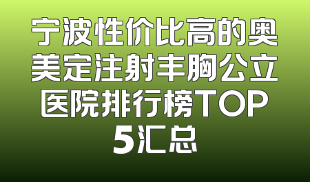 宁波性价比高的奥美定注射丰胸公立医院排行榜TOP5汇总