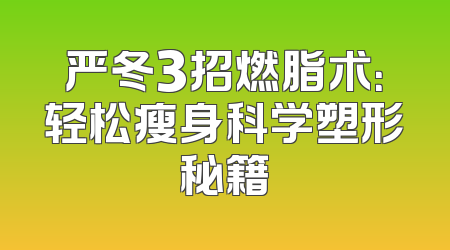 严冬3招燃脂术：轻松瘦身科学塑形秘籍