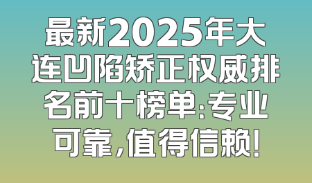 最新2025年大连凹陷矫正权威排名前十榜单：专业可靠，值得信赖！