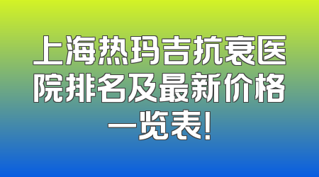 上海热玛吉抗衰医院排名及最新价格一览表！